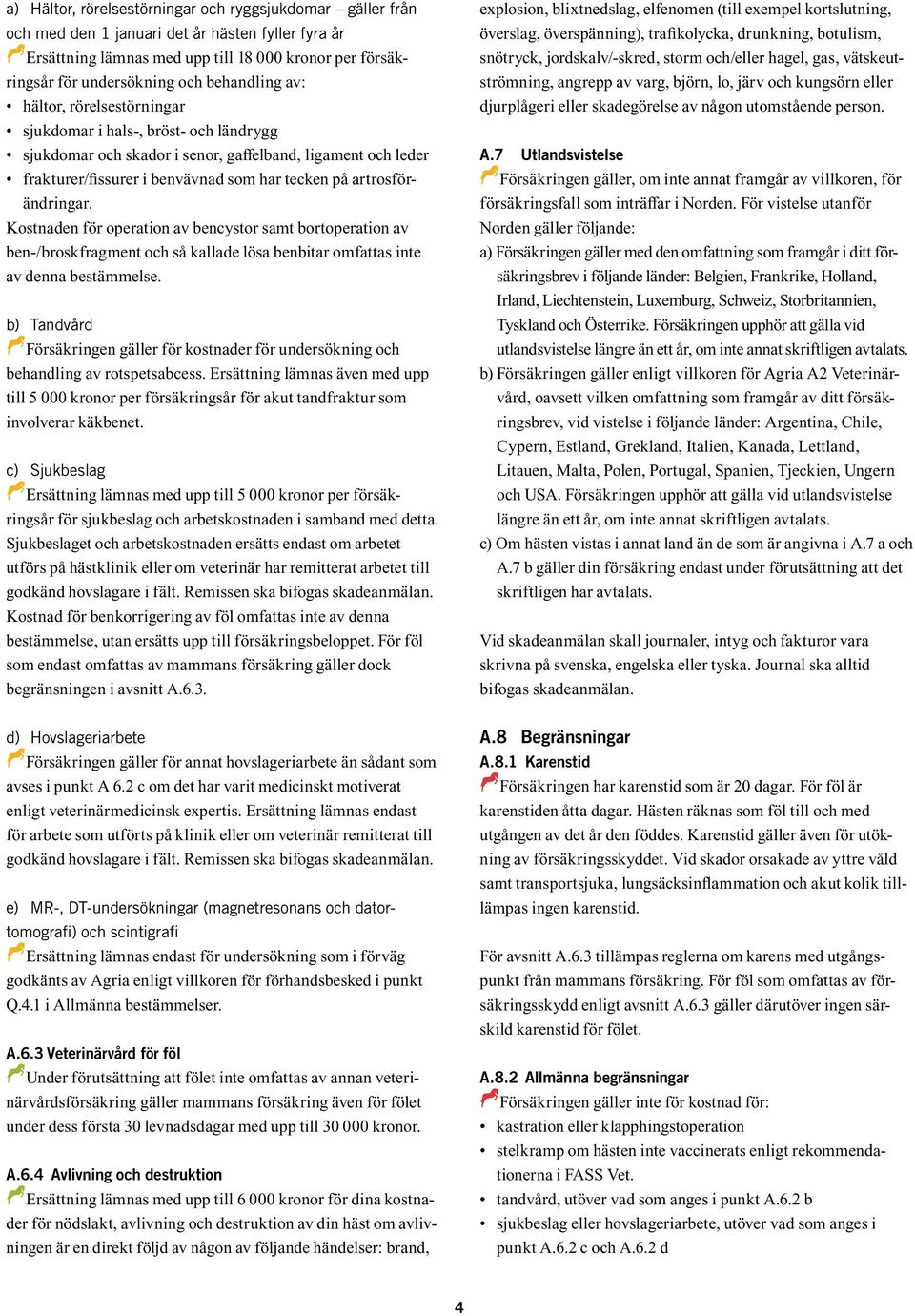 artrosförändringar. Kostnaden för operation av bencystor samt bortoperation av ben-/broskfragment och så kallade lösa benbitar omfattas inte av denna bestämmelse.