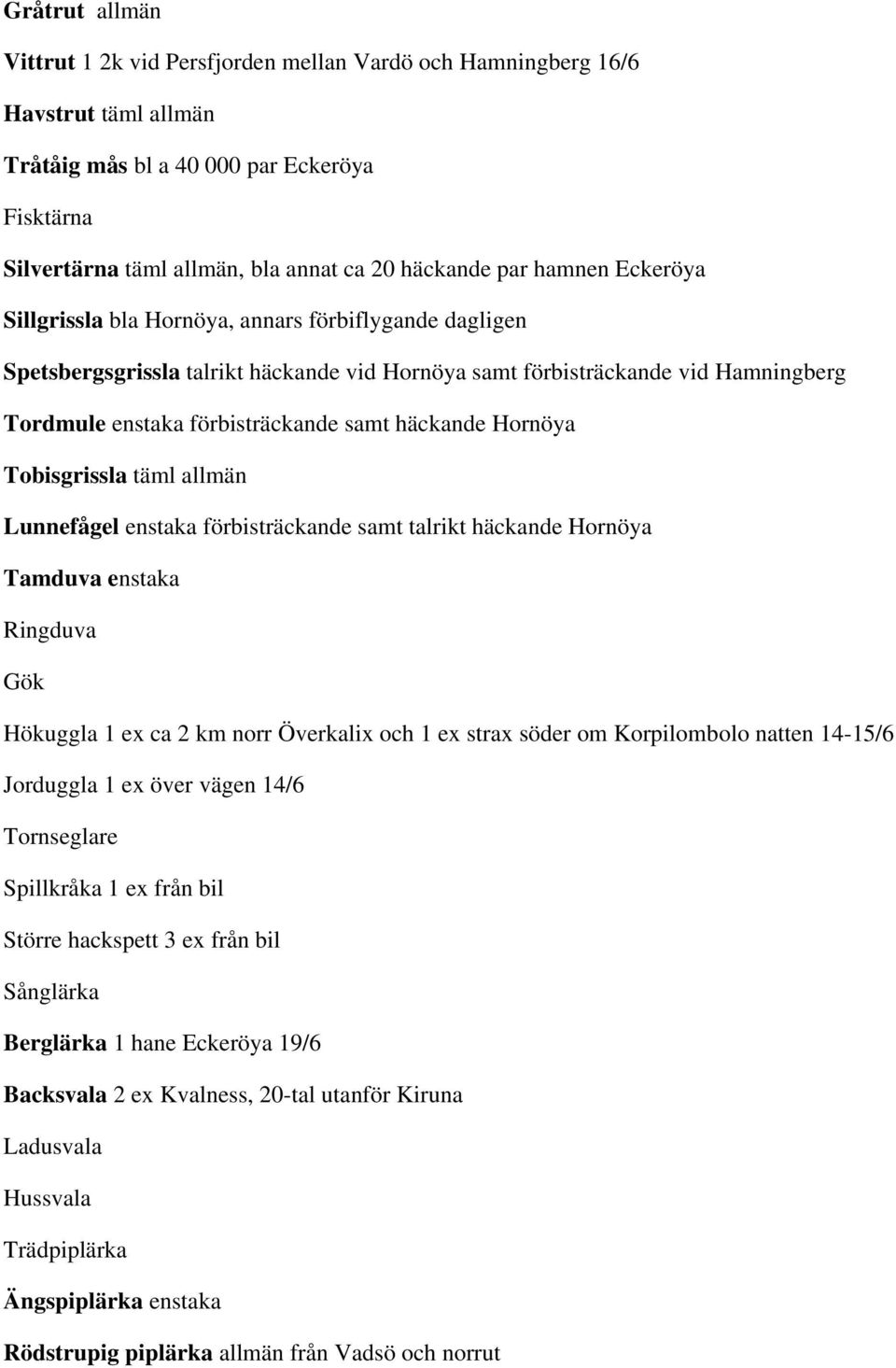 häckande Hornöya Tobisgrissla täml allmän Lunnefågel enstaka förbisträckande samt talrikt häckande Hornöya Tamduva enstaka Ringduva Gök Hökuggla 1 ex ca 2 km norr Överkalix och 1 ex strax söder om