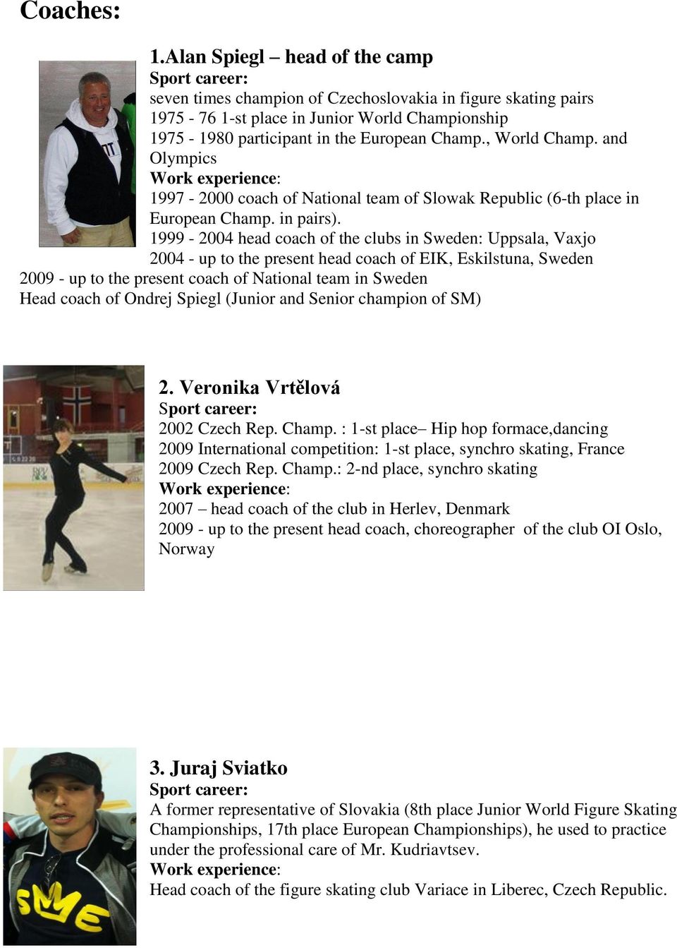 1999-2004 head coach of the clubs in Sweden: Uppsala, Vaxjo 2004 - up to the present head coach of EIK, Eskilstuna, Sweden 2009 - up to the present coach of National team in Sweden Head coach of