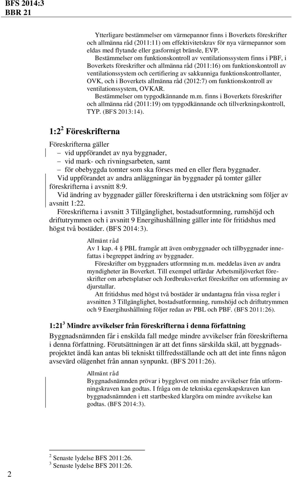 Bestämmelser om funktionskontroll av ventilationssystem finns i PBF, i Boverkets föreskrifter och allmänna råd (2011:16) om funktionskontroll av ventilationssystem och certifiering av sakkunniga