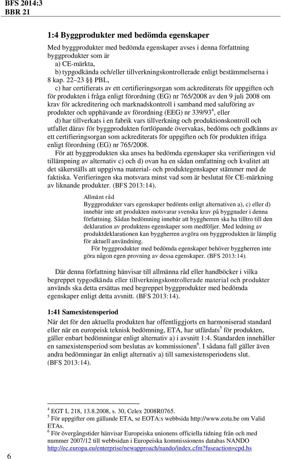 22 23 PBL, c) har certifierats av ett certifieringsorgan som ackrediterats för uppgiften och för produkten i fråga enligt förordning (EG) nr 765/2008 av den 9 juli 2008 om krav för ackreditering och