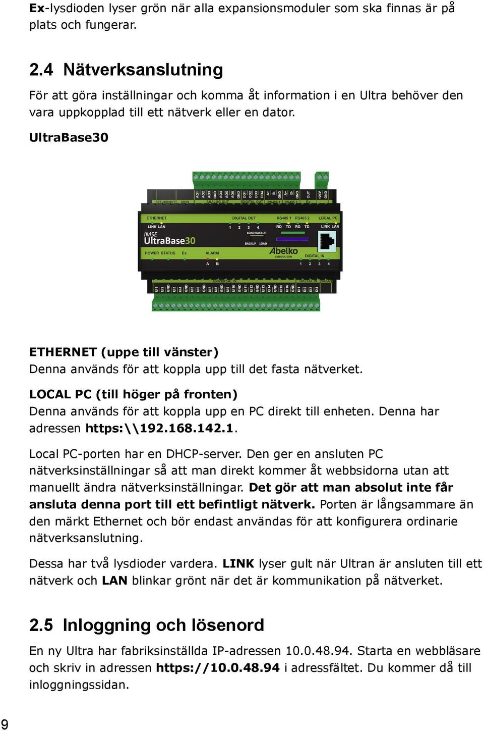 UltraBase30 ETHERNET (uppe till vänster) Denna används för att koppla upp till det fasta nätverket. LOCAL PC (till höger på fronten) Denna används för att koppla upp en PC direkt till enheten.