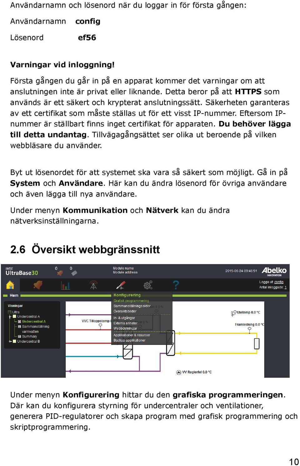 Säkerheten garanteras av ett certifikat som måste ställas ut för ett visst IP-nummer. Eftersom IPnummer är ställbart finns inget certifikat för apparaten. Du behöver lägga till detta undantag.