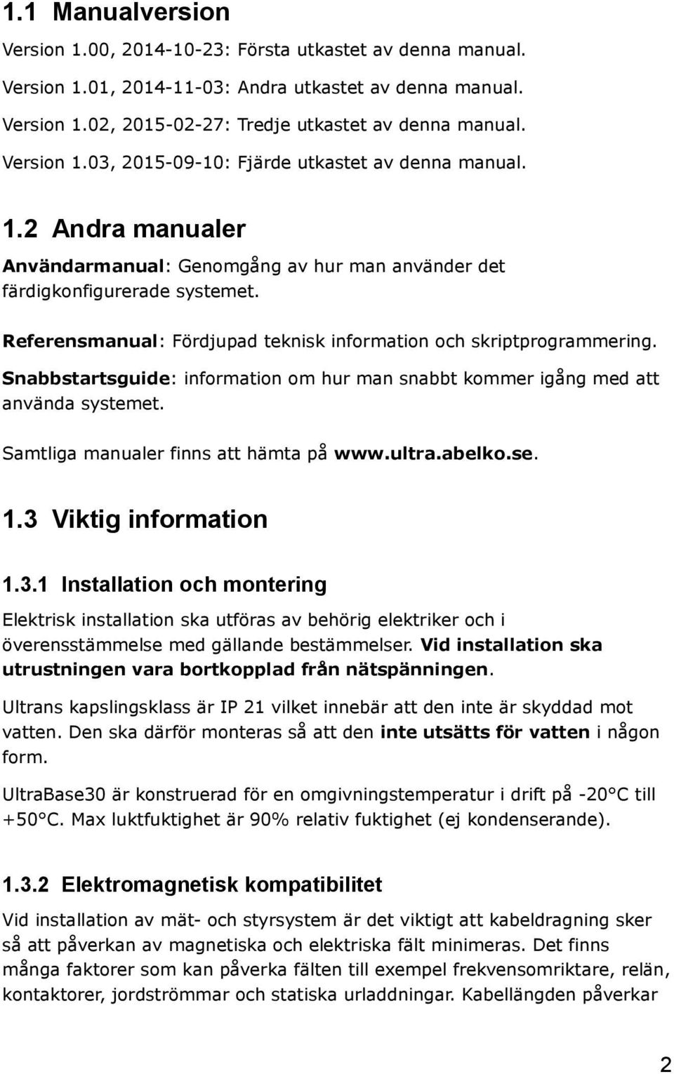 Referensmanual: Fördjupad teknisk information och skriptprogrammering. Snabbstartsguide: information om hur man snabbt kommer igång med att använda systemet. Samtliga manualer finns att hämta på www.