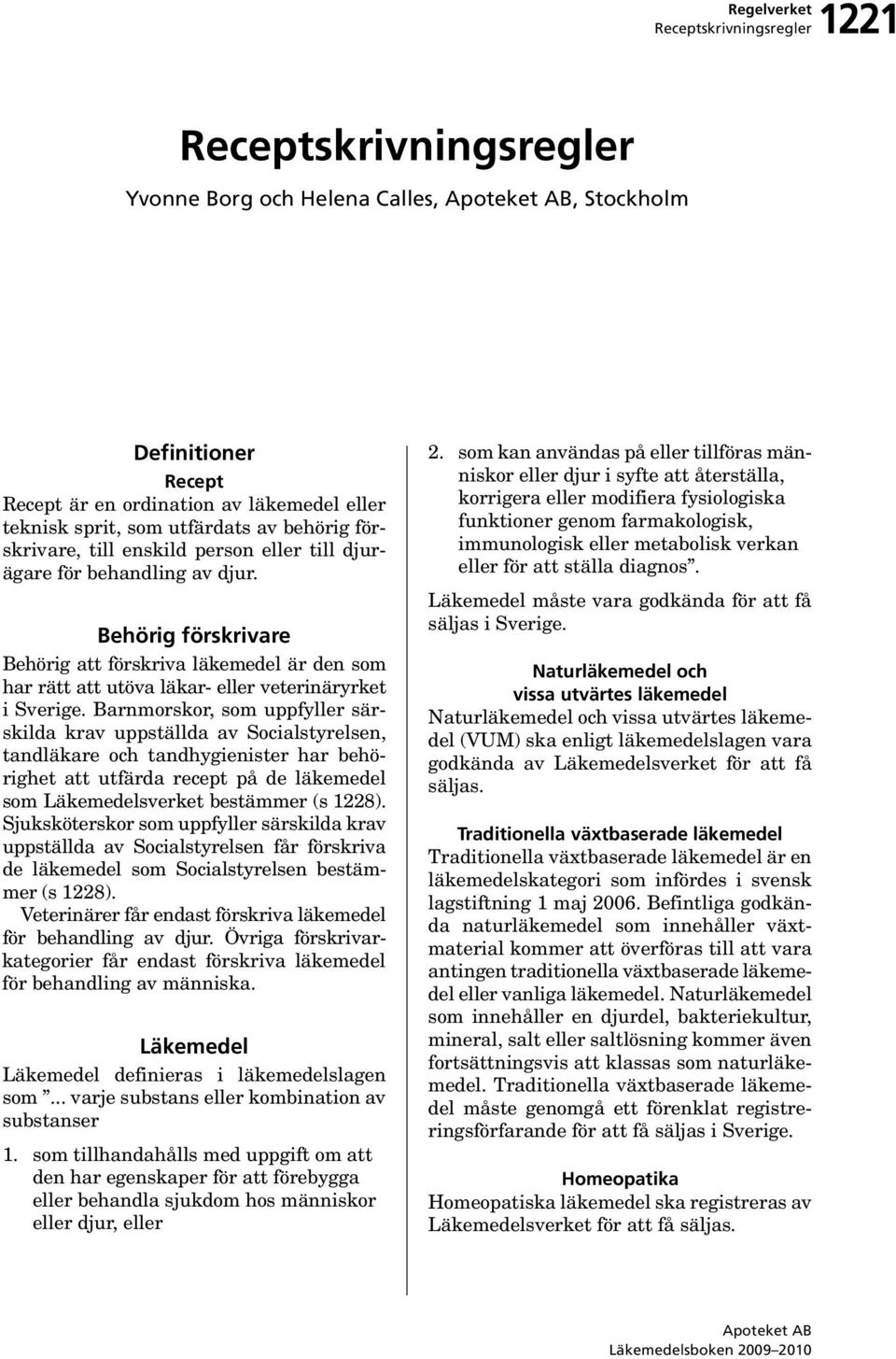 Barnmorskor, som uppfyller särskilda krav uppställda av Socialstyrelsen, tandläkare och tandhygienister har behörighet att utfärda recept på de som Läkemedelsverket bestämmer (s 1228).