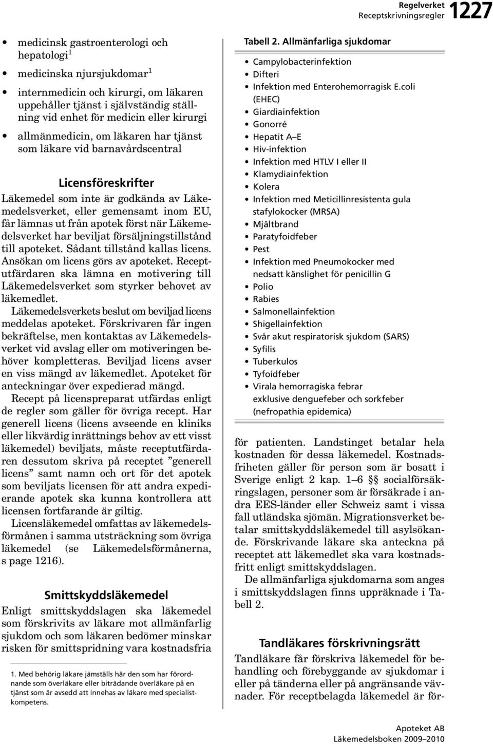 först när Läkemedelsverket har beviljat försäljningstillstånd till apoteket. Sådant tillstånd kallas licens. Ansökan om licens görs av apoteket.