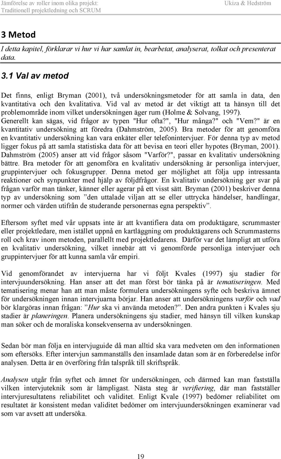 Vid val av metod är det viktigt att ta hänsyn till det problemområde inom vilket undersökningen äger rum (Holme & Solvang, 1997). Generellt kan sägas, vid frågor av typen "Hur ofta?", "Hur många?