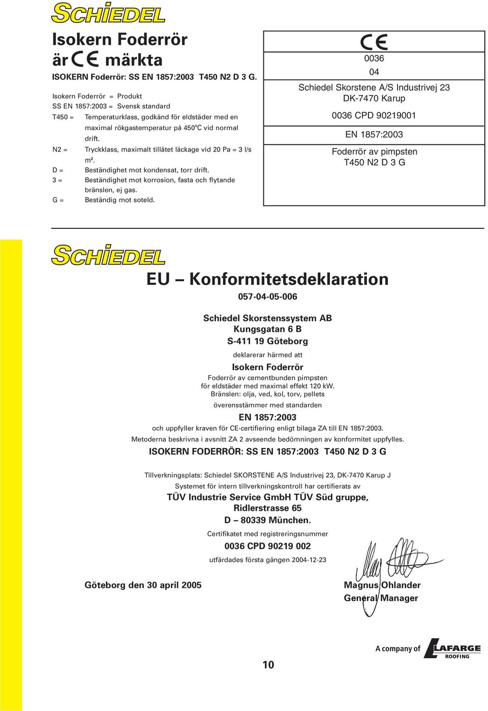 N2 = Tryckklass, maximalt tillåtet läckage vid 20 Pa = 3 l/s m 2. D = Beständighet mot kondensat, torr drift. 3 = Beständighet mot korrosion, fasta och flytande bränslen, ej gas.