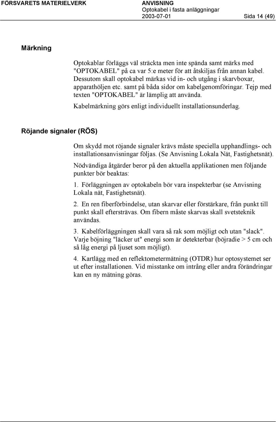 Kabelmärkning görs enligt individuellt installationsunderlag. Röjande signaler (RÖS) Om skydd mot röjande signaler krävs måste speciella upphandlings- och installationsanvisningar följas.