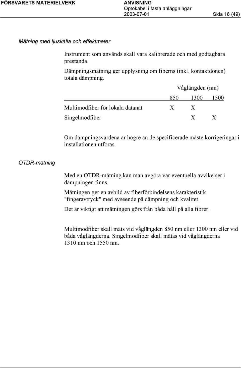 Våglängden (nm) 850 1300 1500 Multimodfiber för lokala datanät X X Singelmodfiber X X Om dämpningsvärdena är högre än de specificerade måste korrigeringar i installationen utföras.