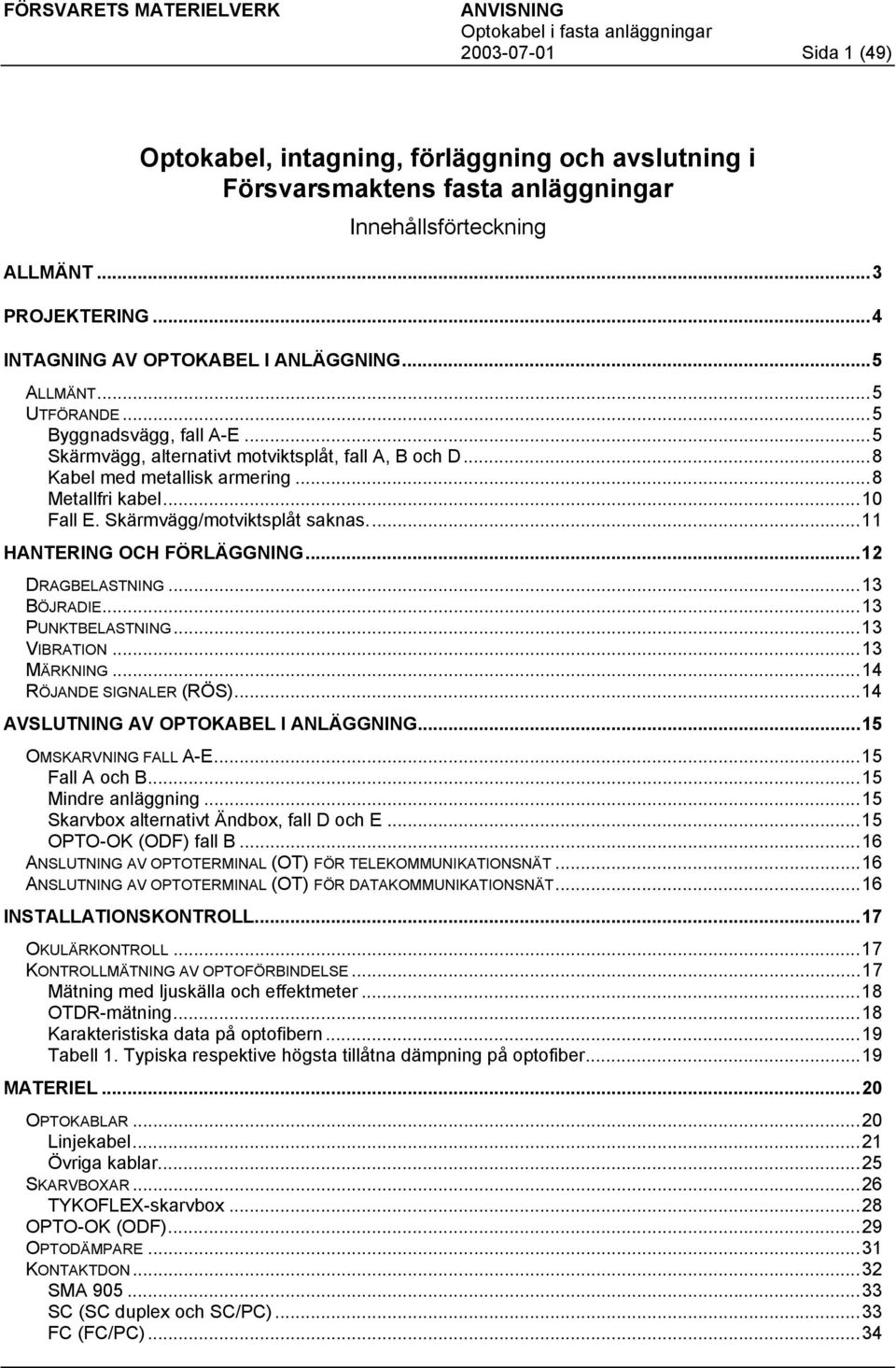 Skärmvägg/motviktsplåt saknas...11 HANTERING OCH FÖRLÄGGNING...12 DRAGBELASTNING...13 BÖJRADIE...13 PUNKTBELASTNING...13 VIBRATION...13 MÄRKNING...14 RÖJANDE SIGNALER (RÖS).