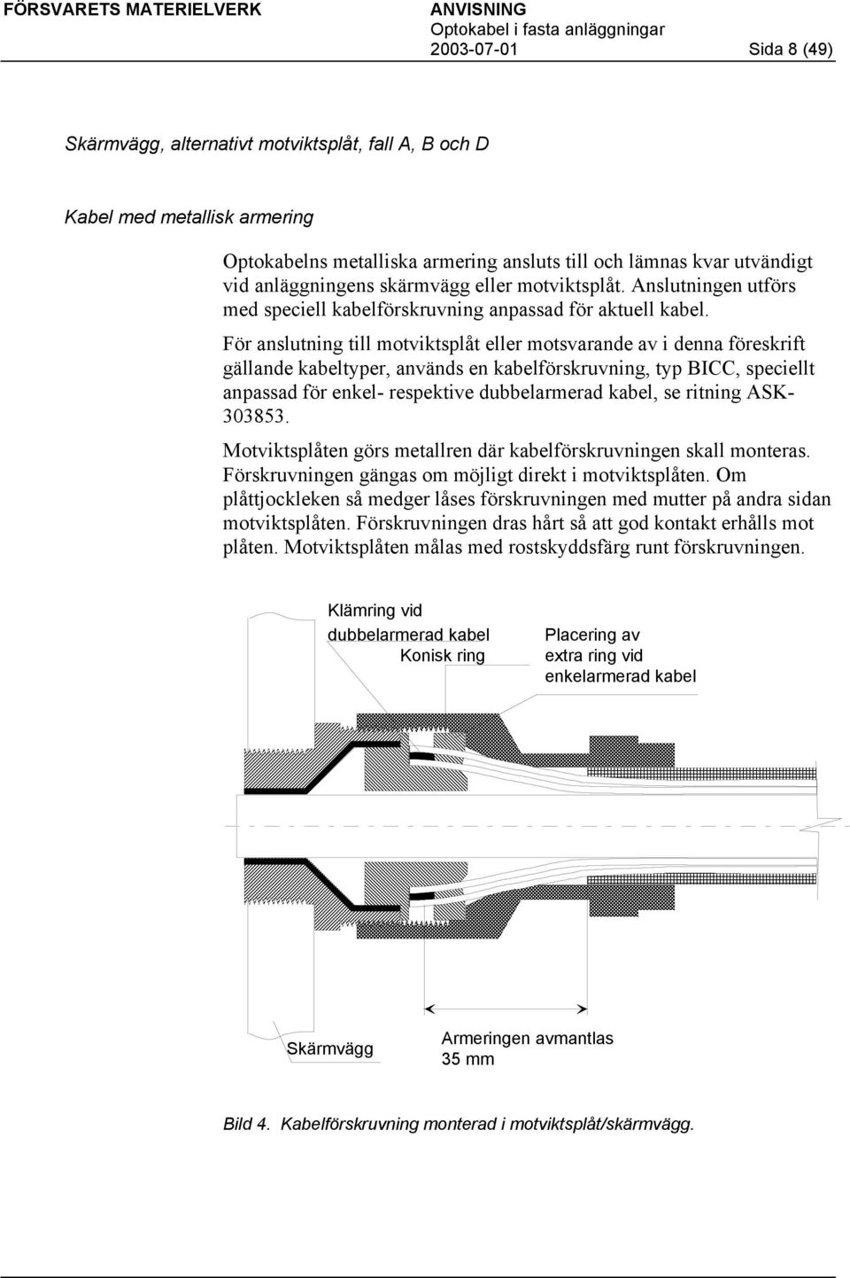 För anslutning till motviktsplåt eller motsvarande av i denna föreskrift gällande kabeltyper, används en kabelförskruvning, typ BICC, speciellt anpassad för enkel- respektive dubbelarmerad kabel, se