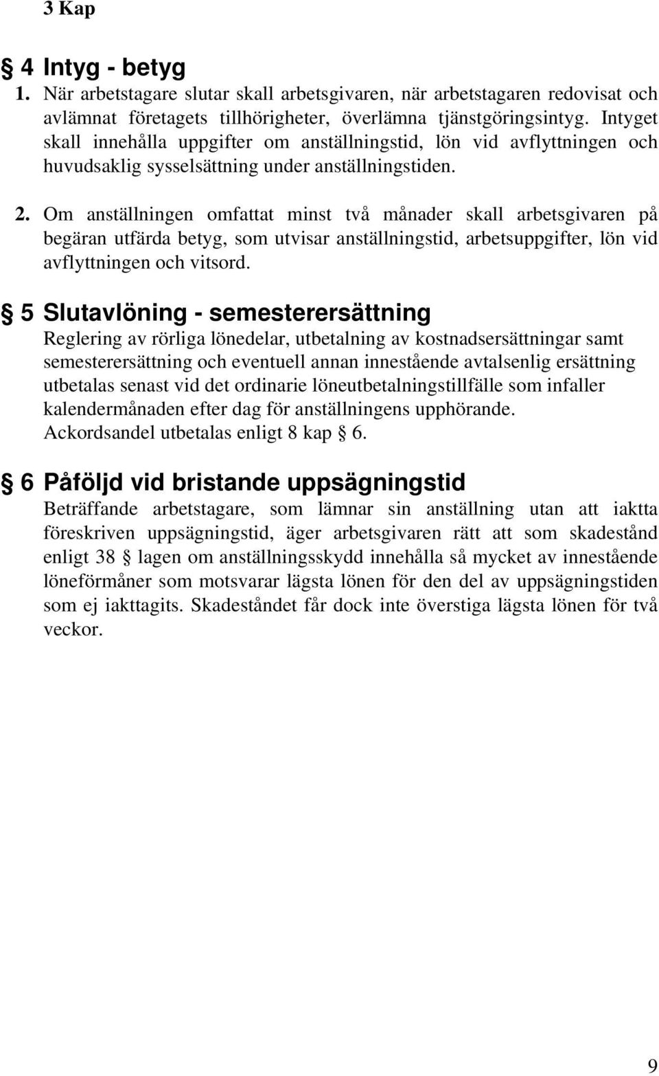 Om anställningen omfattat minst två månader skall arbetsgivaren på begäran utfärda betyg, som utvisar anställningstid, arbetsuppgifter, lön vid avflyttningen och vitsord.