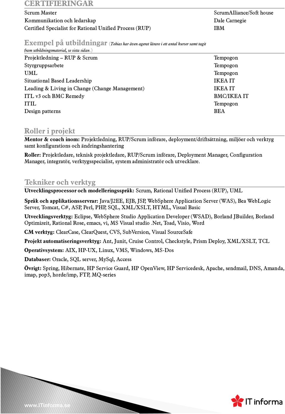 ) Projektledning RUP & Scrum Styrgruppsarbete UML Situational Based Leadership Leading & Living in Change (Change Management) ITL v3 och BMC Remedy ITIL Design patterns ScrumAlliance/Soft house Dale