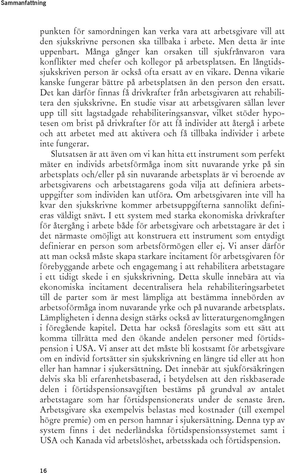 Denna vikarie kanske fungerar bättre på arbetsplatsen än den person den ersatt. Det kan därför finnas få drivkrafter från arbetsgivaren att rehabilitera den sjukskrivne.