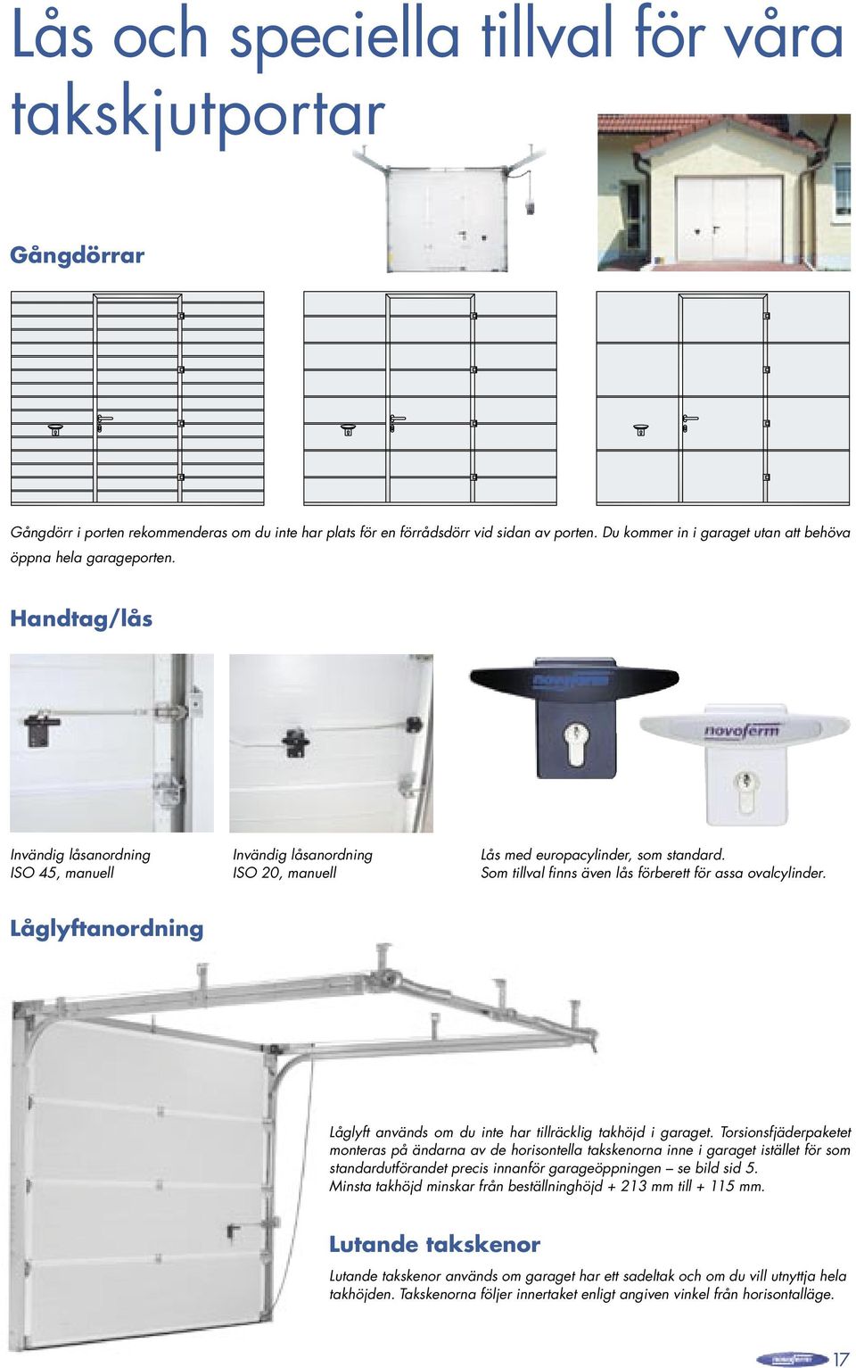 Som tillval finns även lås förberett för assa ovalcylinder. Låglyftanordning Låglyft används om du inte har tillräcklig takhöjd i garaget.