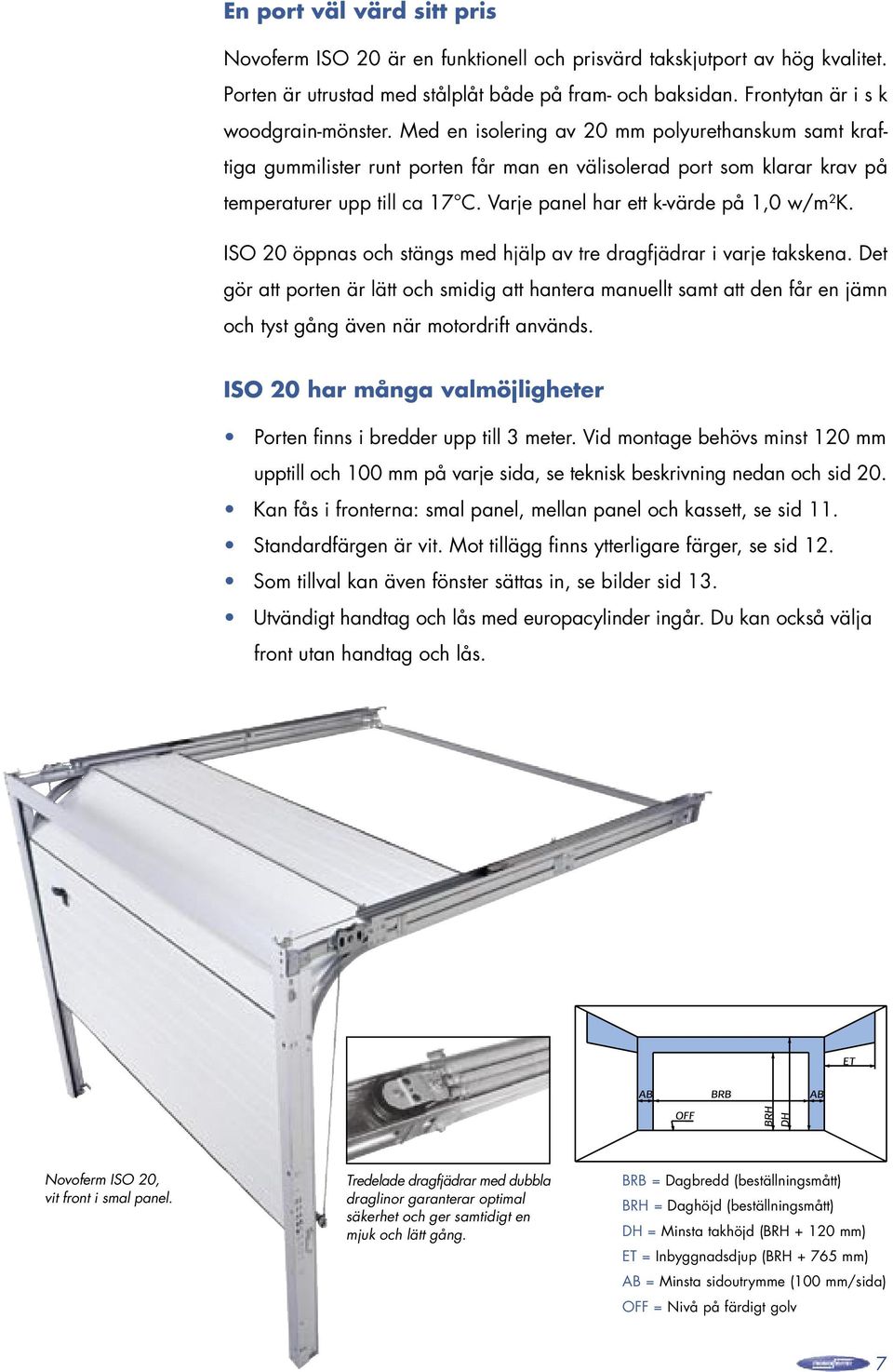 Varje panel har ett k-värde på 1,0 w/m 2 K. ISO 20 öppnas och stängs med hjälp av tre dragfjädrar i varje takskena.