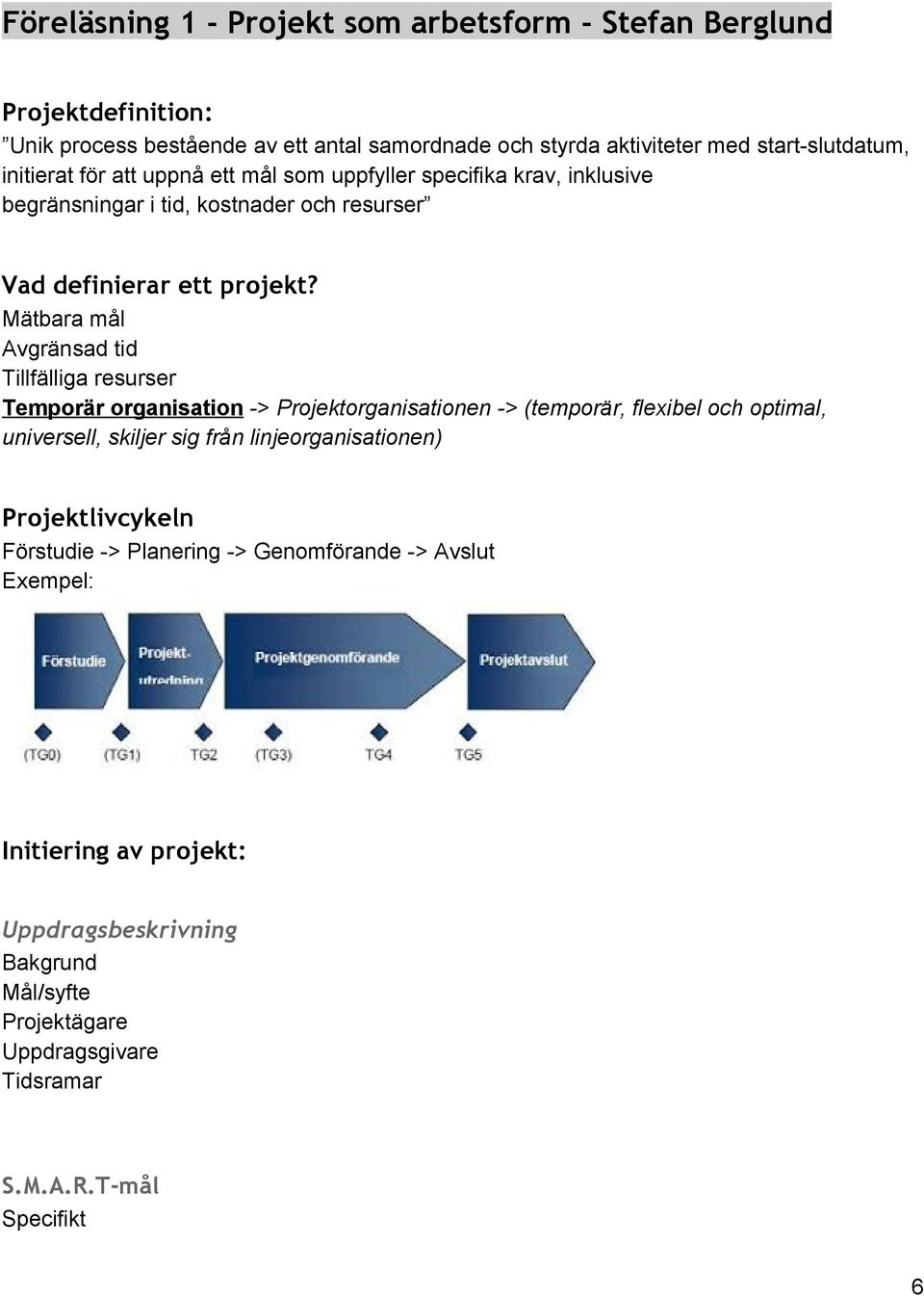 Mätbara mål Avgränsad tid Tillfälliga resurser Temporär organisation > Projektorganisationen > (temporär, flexibel och optimal, universell, skiljer sig från