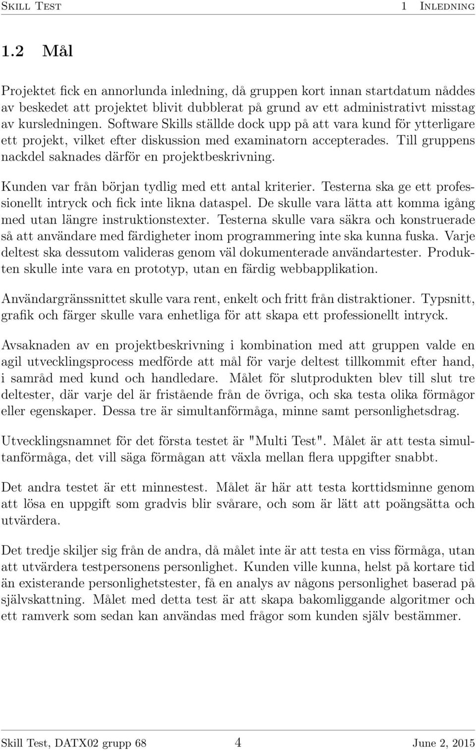 Software Skills ställde dock upp på att vara kund för ytterligare ett projekt, vilket efter diskussion med examinatorn accepterades. Till gruppens nackdel saknades därför en projektbeskrivning.