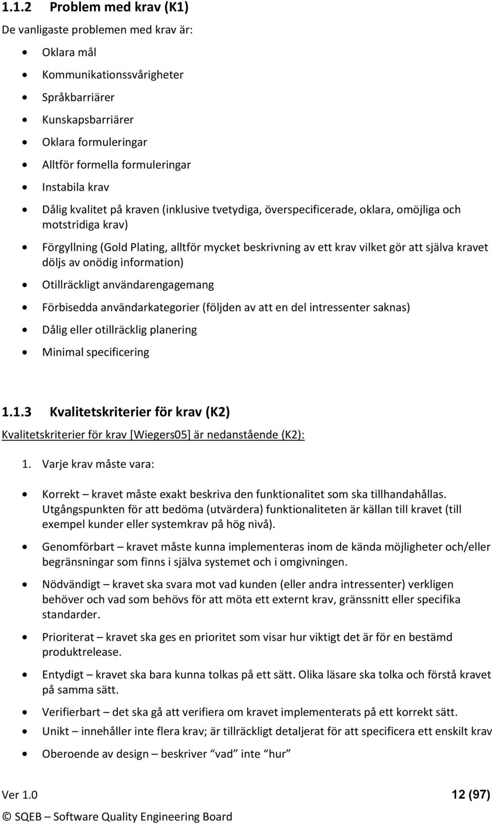 döljs av nödig infrmatin) Otillräckligt användarengagemang Förbisedda användarkategrier (följden av att en del intressenter saknas) Dålig eller tillräcklig planering Minimal specificering 1.