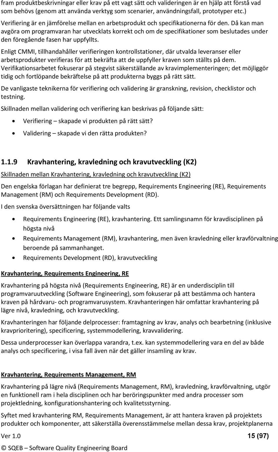 Då kan man avgöra m prgramvaran har utvecklats krrekt ch m de specifikatiner sm beslutades under den föregående fasen har uppfyllts.