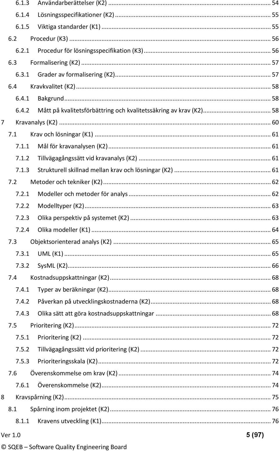 1 Krav ch lösningar (K1)... 61 7.1.1 Mål för kravanalysen (K2)... 61 7.1.2 Tillvägagångssätt vid kravanalys (K2)... 61 7.1.3 Strukturell skillnad mellan krav ch lösningar (K2)... 61 7.2 Metder ch tekniker (K2).