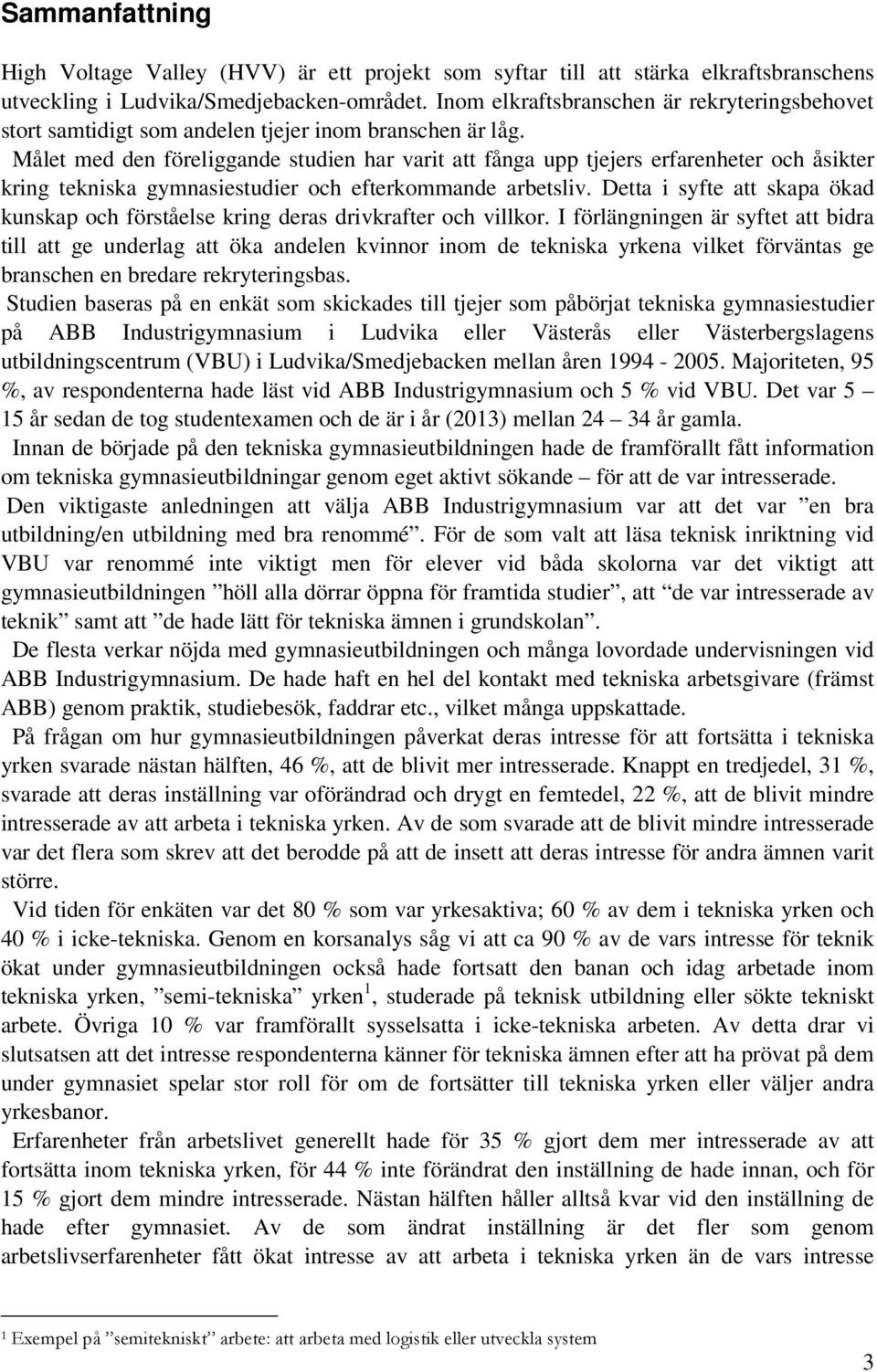 Målet med den föreliggande studien har varit att fånga upp tjejers erfarenheter och åsikter kring tekniska gymnasiestudier och efterkommande arbetsliv.