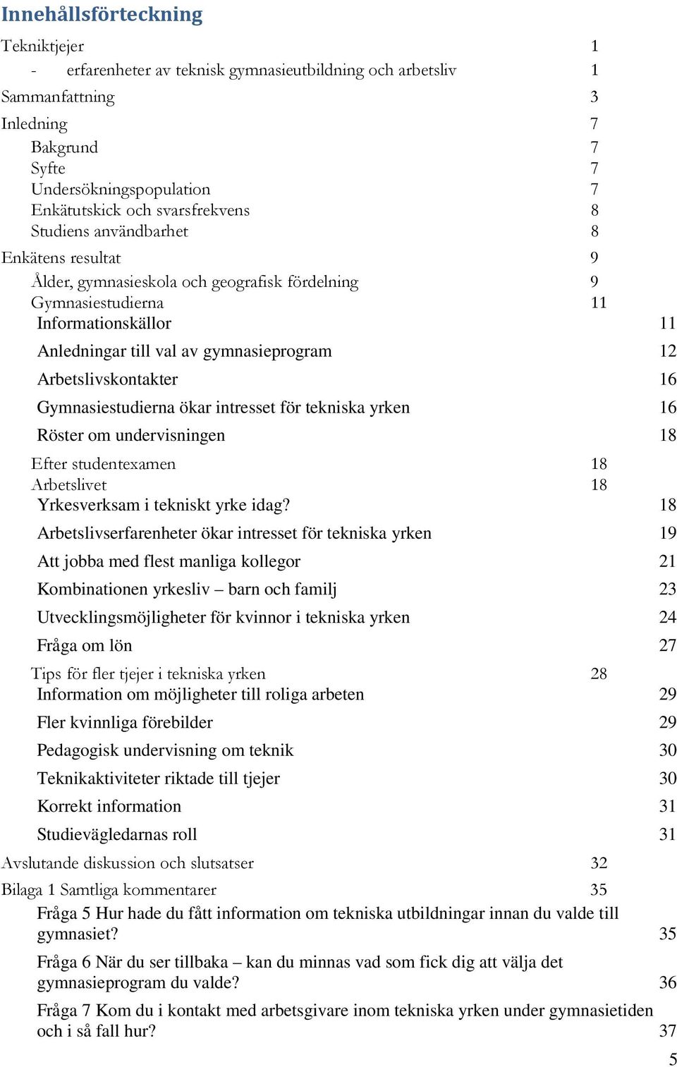 Arbetslivskontakter 16 Gymnasiestudierna ökar intresset för tekniska yrken 16 Röster om undervisningen 18 Efter studentexamen 18 Arbetslivet 18 Yrkesverksam i tekniskt yrke idag?