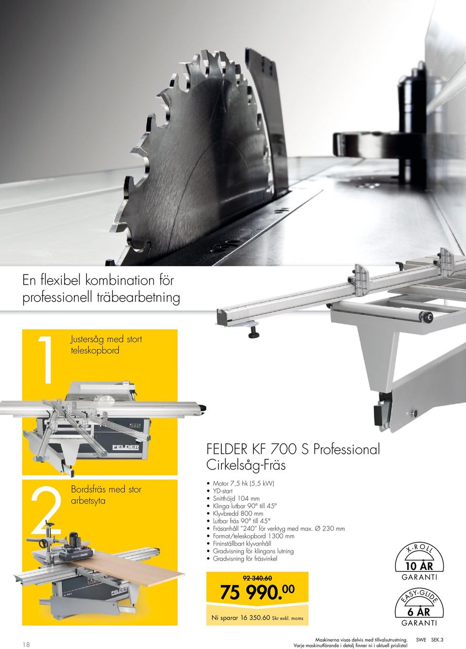 verktyg med max. Ø 230 mm format/teleskopbord 1300 mm Fininställbart klyvanhåll Gradvisning för klingans lutning Gradvisning för fräsvinkel 92 340.