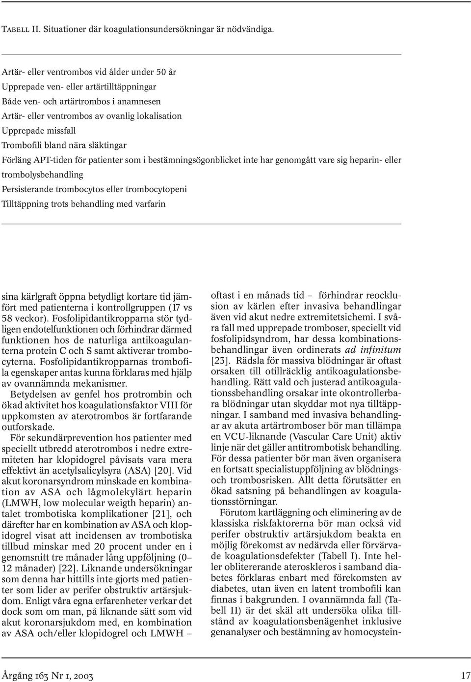 Trombofili bland nära släktingar Förläng APT-tiden för patienter som i bestämningsögonblicket inte har genomgått vare sig heparin- eller trombolysbehandling Persisterande trombocytos eller