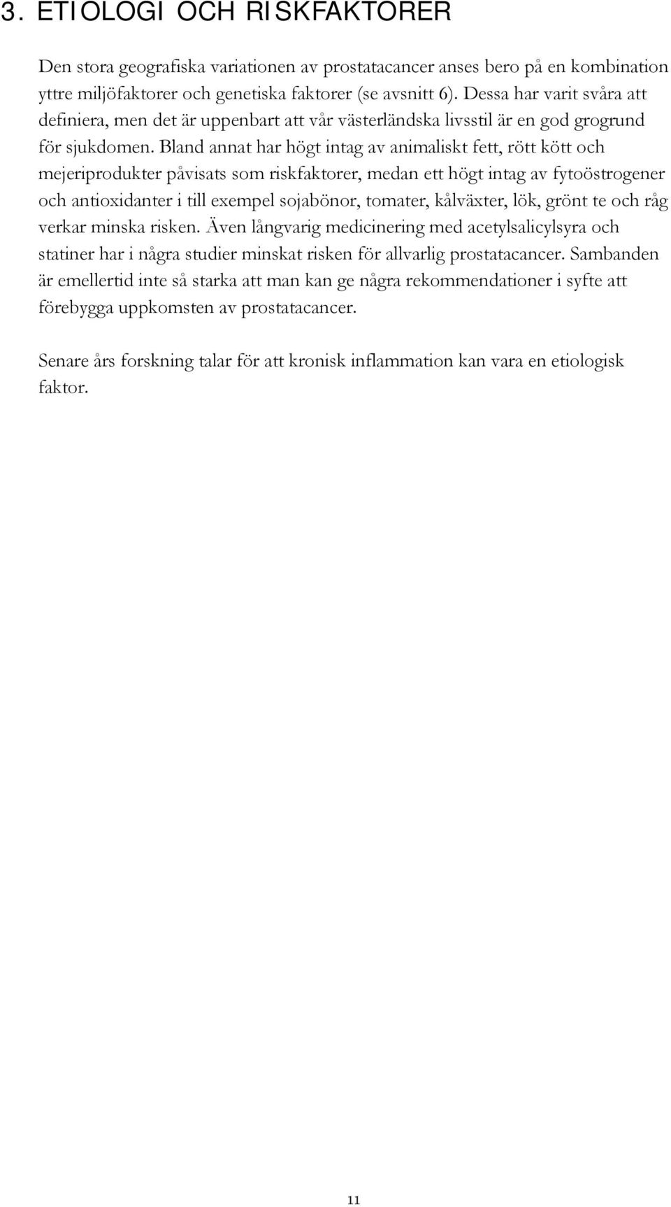 Bland annat har högt intag av animaliskt fett, rött kött och mejeriprodukter påvisats som riskfaktorer, medan ett högt intag av fytoöstrogener och antioxidanter i till exempel sojabönor, tomater,