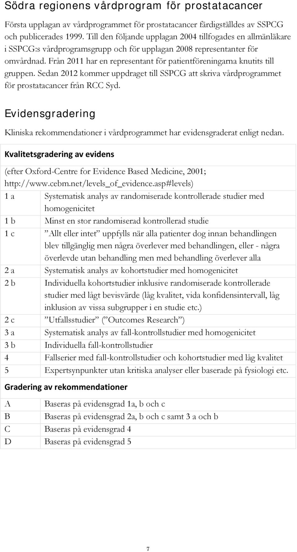 Från 2011 har en representant för patientföreningarna knutits till gruppen. Sedan 2012 kommer uppdraget till SSPCG att skriva vårdprogrammet för prostatacancer från RCC Syd.