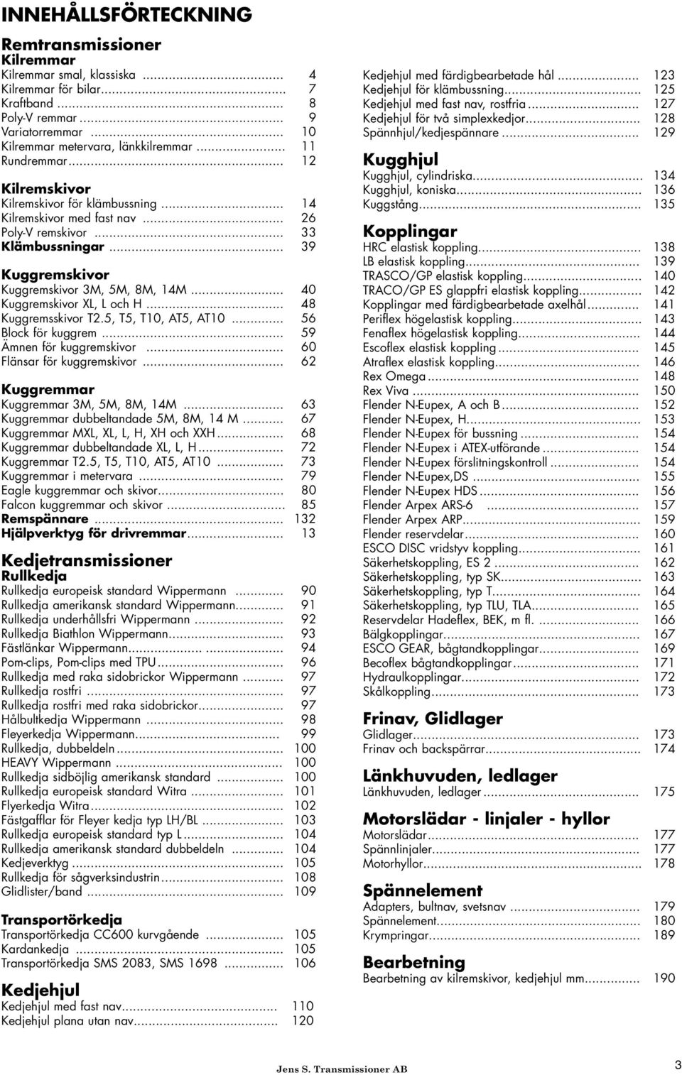 .. 40 Kuggremskivor XL, L och H... 48 Kuggremsskivor T2.5, T5, T10, AT5, AT10... 56 Block för kuggrem... 59 Ämnen för kuggremskivor... 60 Flänsar för kuggremskivor.