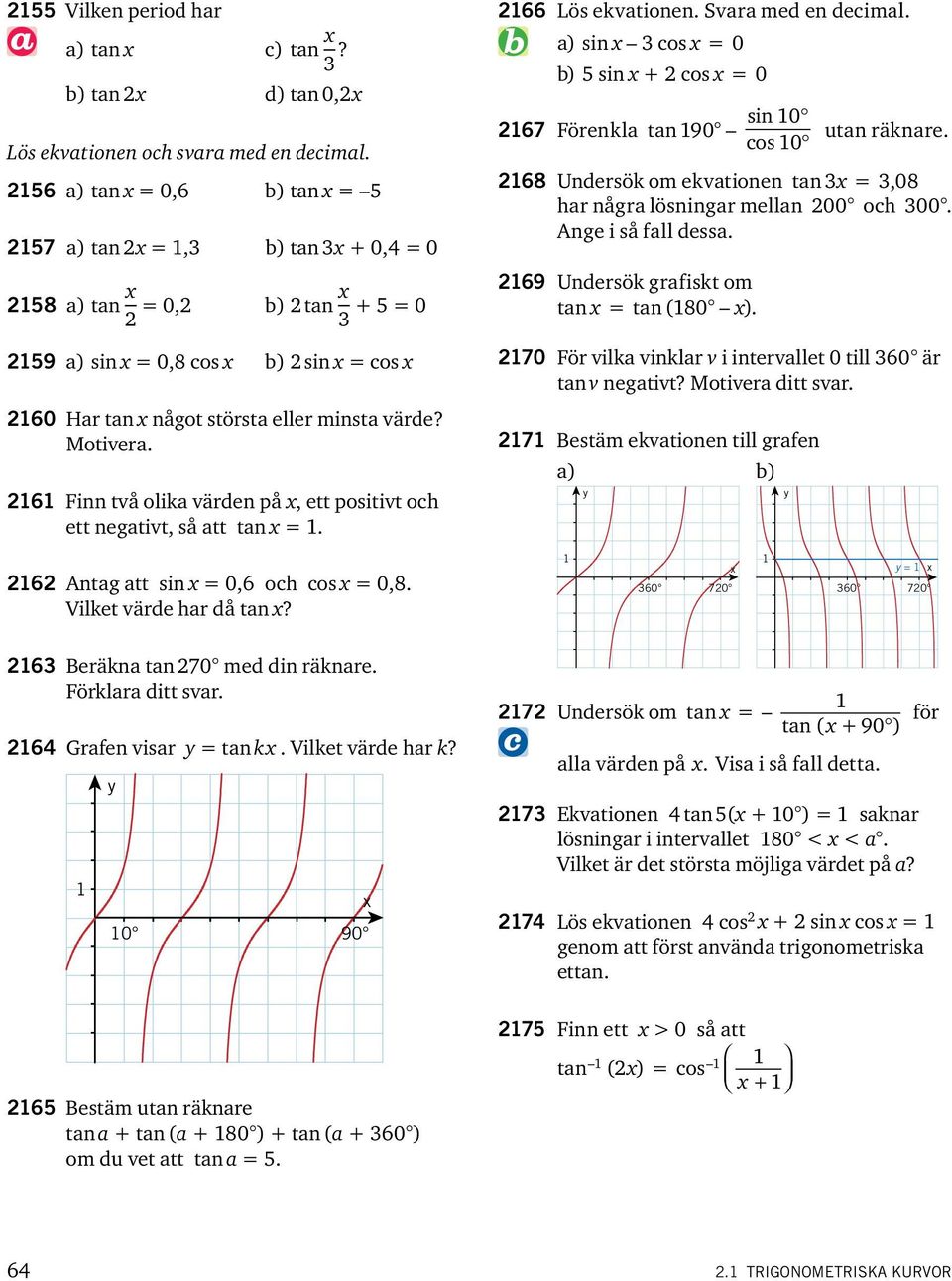 6 Finn två olika värden på, ett positivt och ett negativt, så att tan =. 66 Lös ekvationen. Svara med en decimal. a) sin 3 cos = 0 b) 5 sin + cos = 0 67 Förenkla tan 90 sin 0 cos 0 utan räknare.