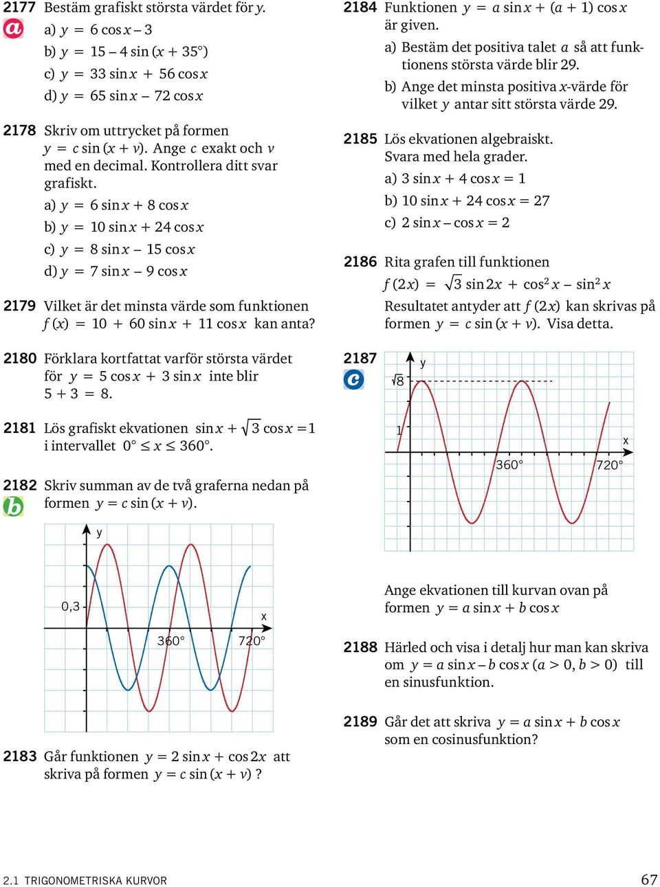 84 Funktionen = a sin + (a + ) cos är given. a) Bestäm det positiva talet a så att funktionens största värde blir 9. b) Ange det minsta positiva -värde för vilket antar sitt största värde 9.