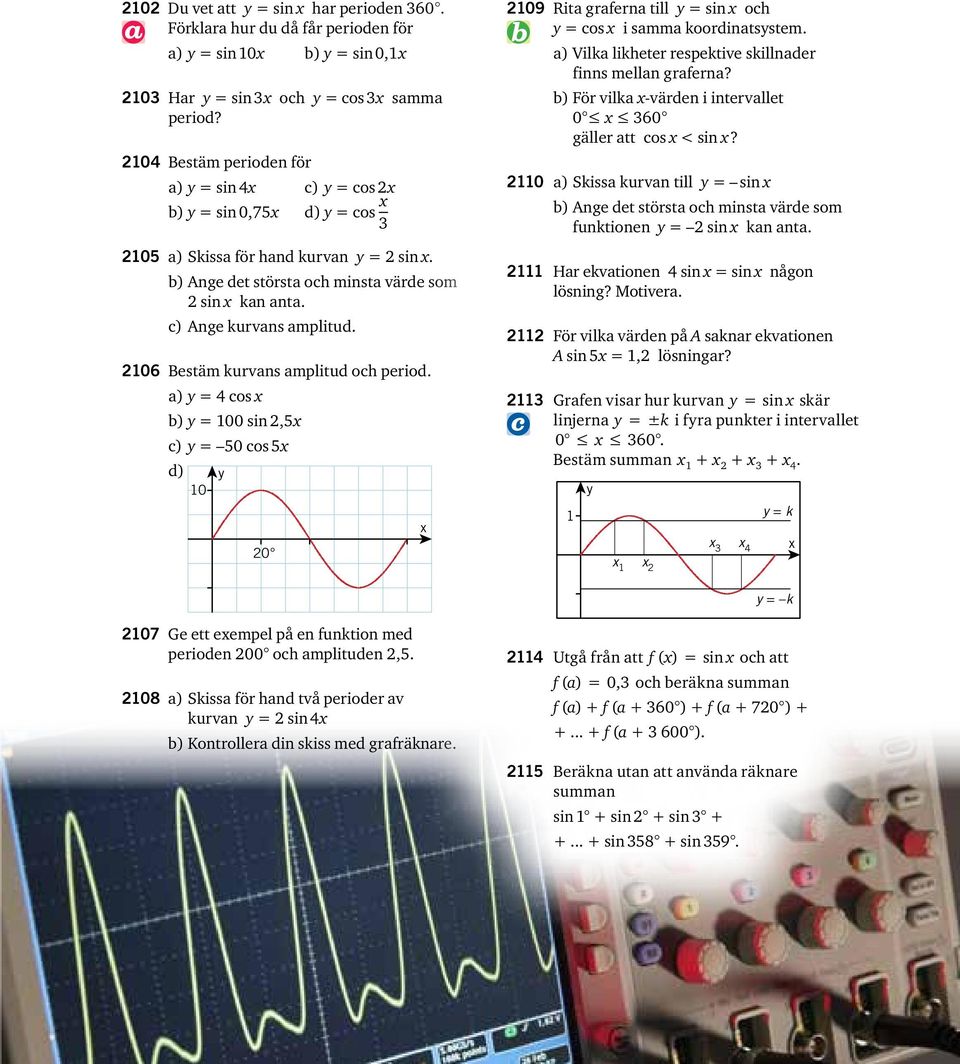 06 Bestäm kurvans amplitud och period. a) = 4 cos b) = 00 sin,5 c) = 50 cos 5 d) 0 0 09 Rita graferna till = sin och = cos i samma koordinatsstem.