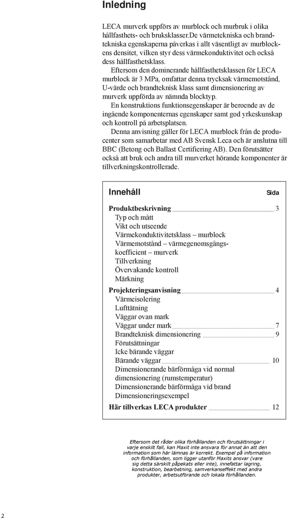 Eftersom den dominerande hållfasthetsklassen för LECA murblock är 3 MPa, omfattar denna trycksak värmemotstånd, U-värde och brandteknisk klass samt dimensionering av murverk uppförda av nämnda