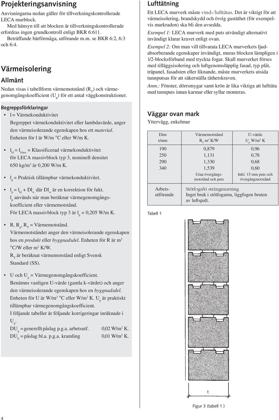 Värmeisolering Allmänt Nedan visas i tabellform värmemotstånd (R T ) och värmegenomgångskoefficient (U p ) för ett antal väggkonstruktioner.