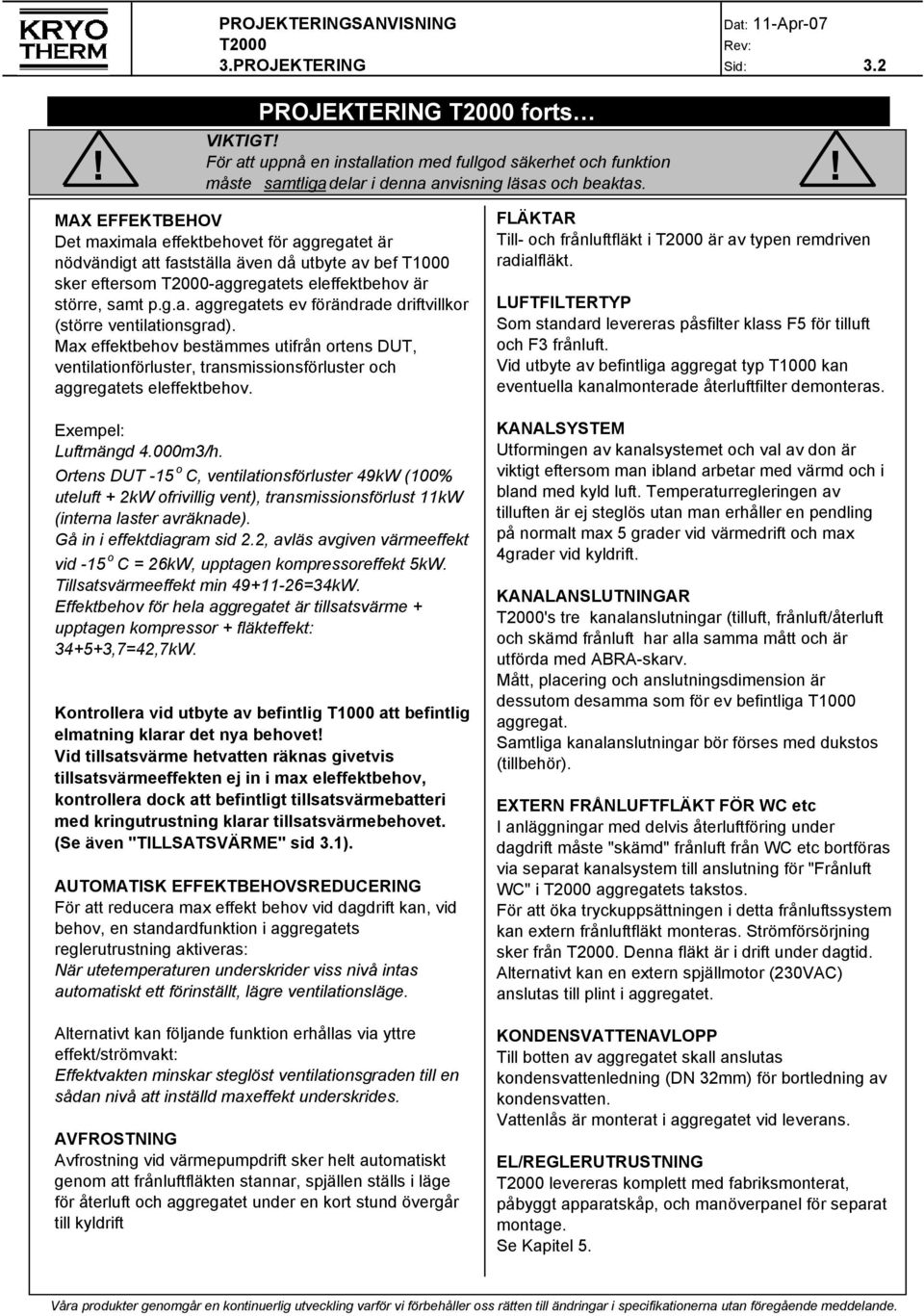 Max effektbehov bestämmes utifrån ortens DUT, ventilationförluster, transmissionsförluster och aggregatets eleffektbehov. Exempel: Luftmängd 4.000m3/h.