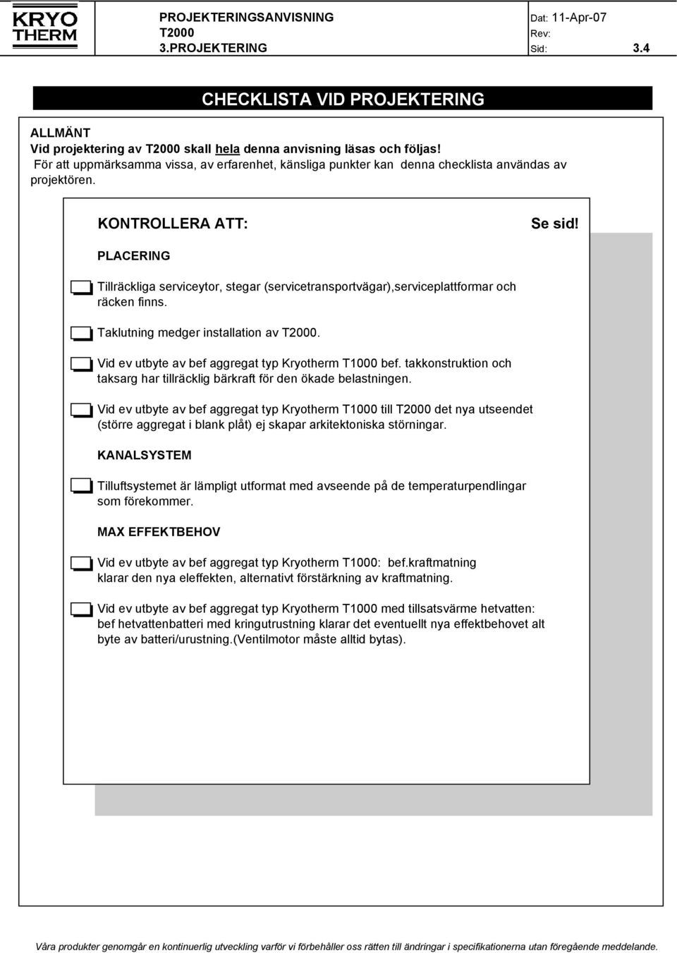 PLACERING Tillräckliga serviceytor, stegar (servicetransportvägar),serviceplattformar och räcken finns. Taklutning medger installation av. Vid ev utbyte av bef aggregat typ Kryotherm T1000 bef.