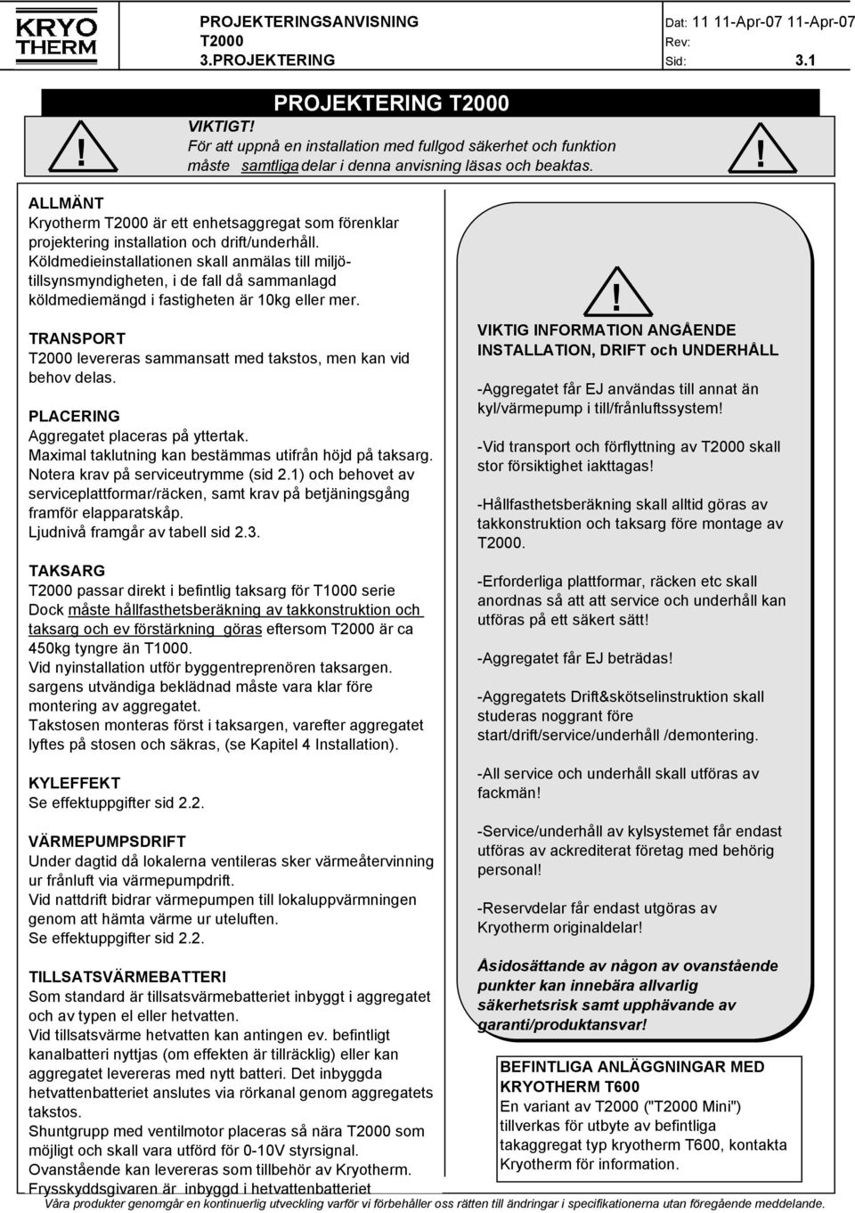 Köldmedieinstallationen skall anmälas till miljötillsynsmyndigheten, i de fall då sammanlagd köldmediemängd i fastigheten är 10kg eller mer.