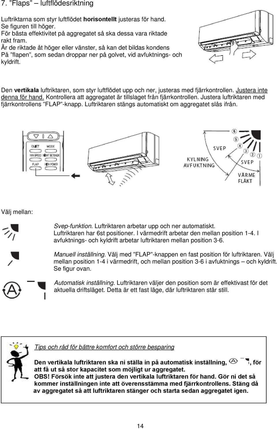 Den vertikala luftriktaren, som styr luftflödet upp och ner, justeras med fjärrkontrollen. Justera inte denna för hand. Kontrollera att aggregatet är tillslaget från fjärrkontrollen.