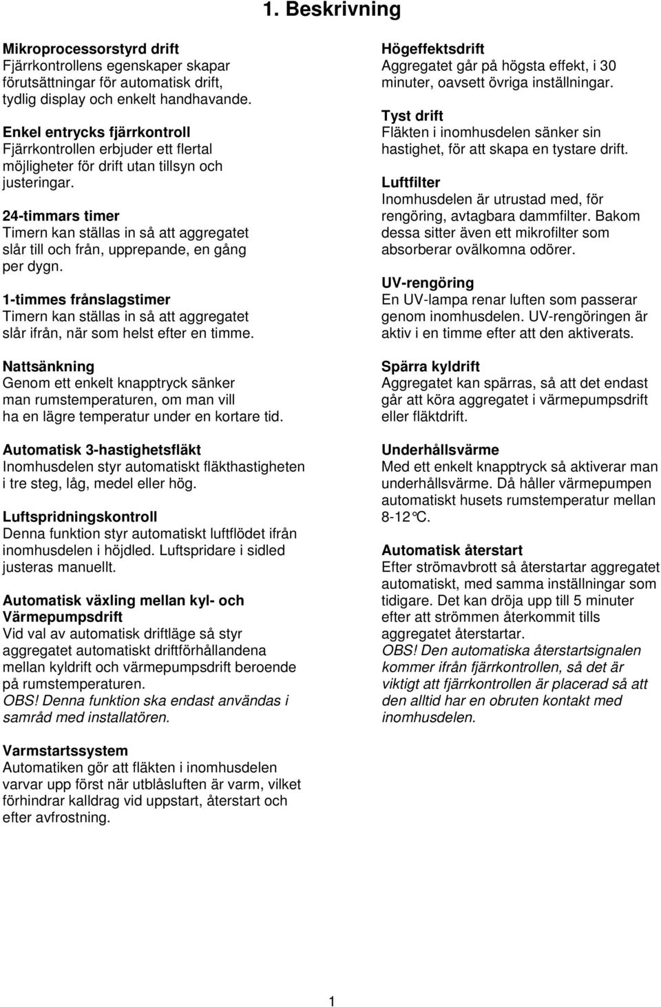 Tyst drift Enkel entrycks fjärrkontroll Fläkten i inomhusdelen sänker sin Fjärrkontrollen erbjuder ett flertal hastighet, för att skapa en tystare drift.