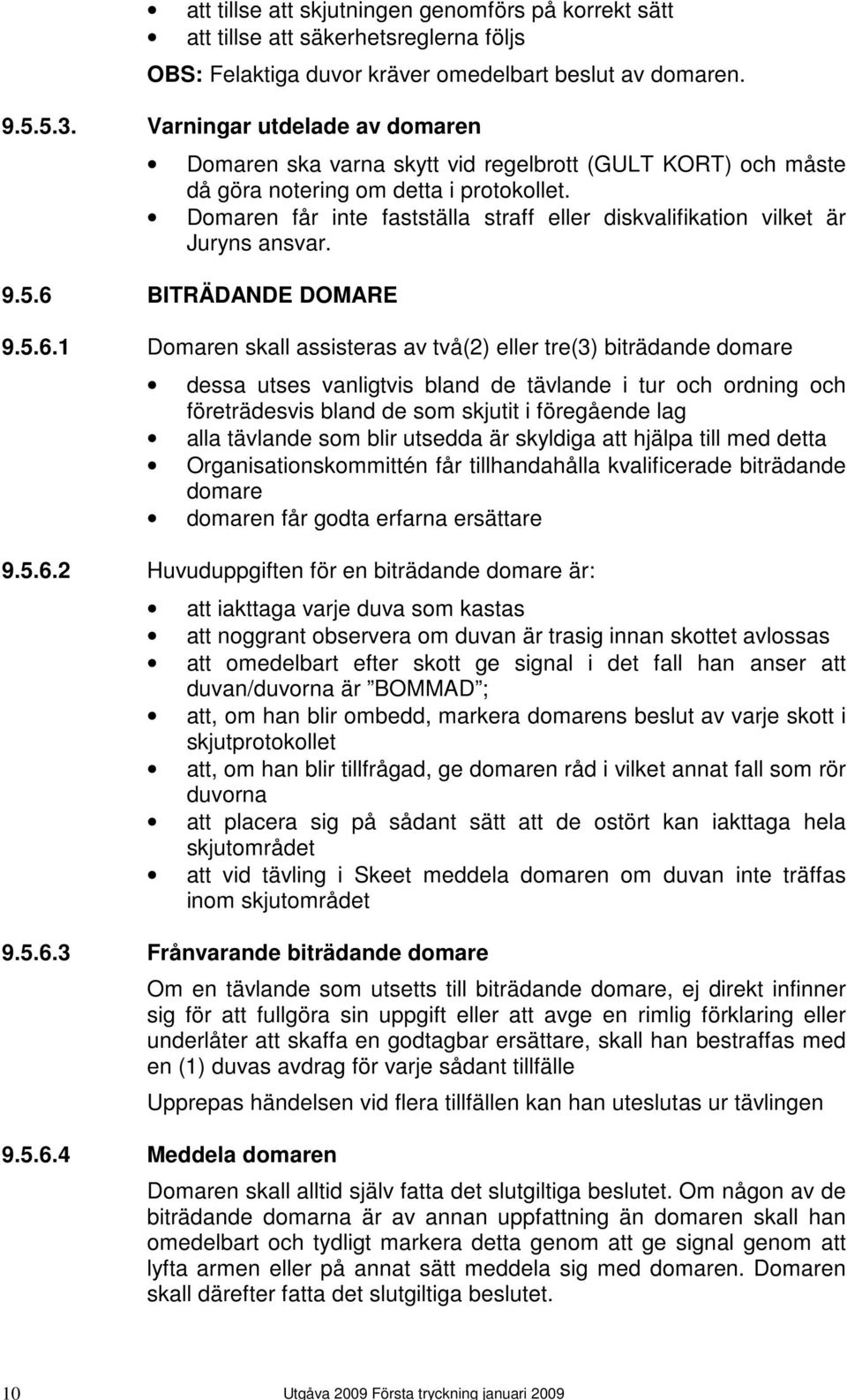 Domaren får inte fastställa straff eller diskvalifikation vilket är Juryns ansvar. 9.5.6 