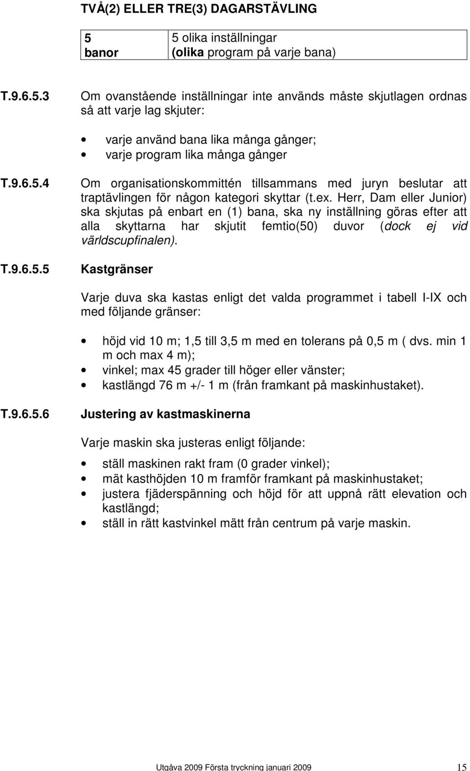 banor 5 olika inställningar (olika program på varje bana) T.9.6.5.3 Om ovanstående inställningar inte används måste skjutlagen ordnas så att varje lag skjuter: varje använd bana lika många gånger; varje program lika många gånger T.