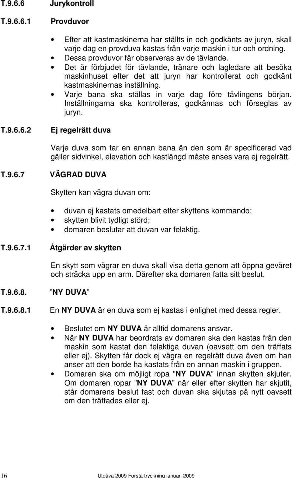 Varje bana ska ställas in varje dag före tävlingens början. Inställningarna ska kontrolleras, godkännas och förseglas av juryn. T.9.6.