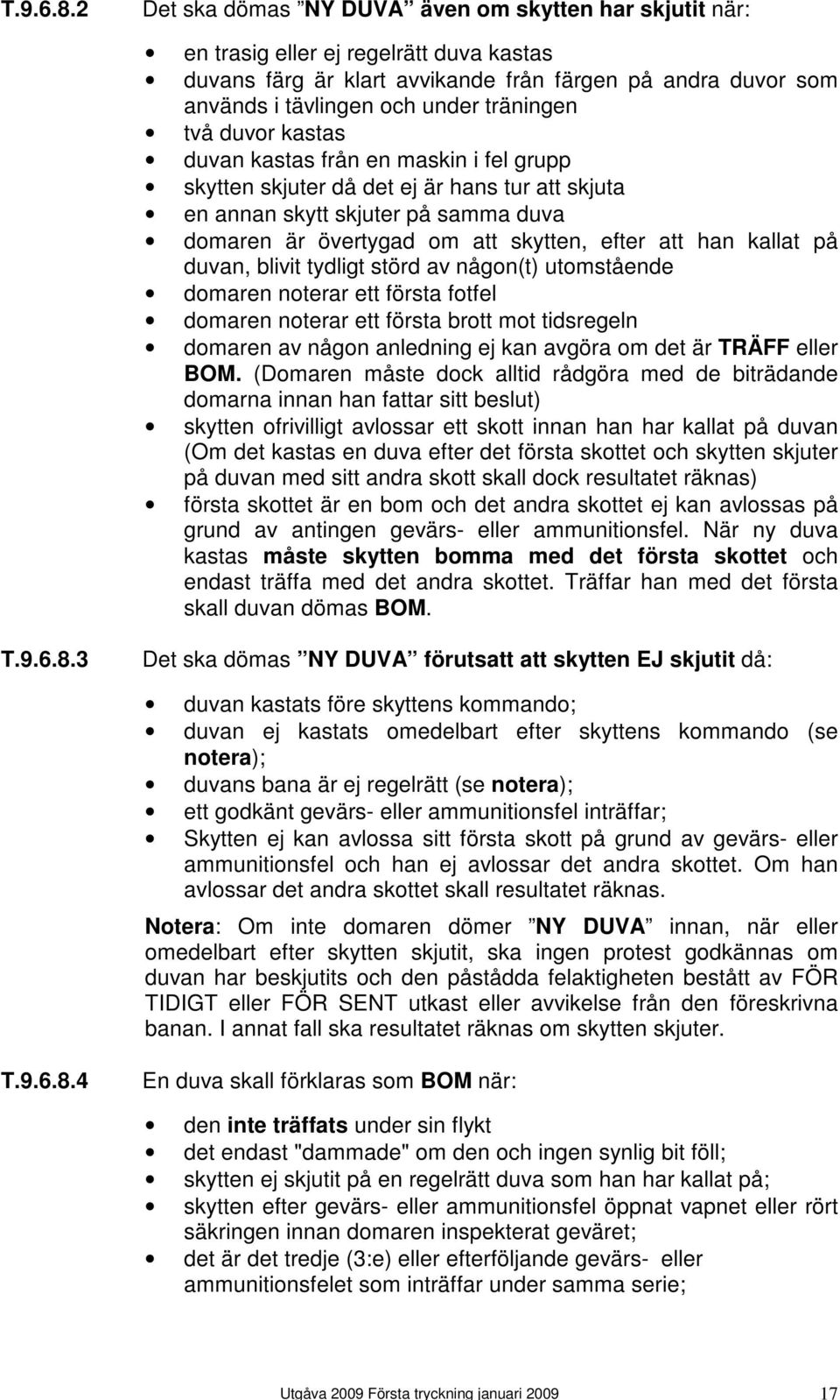 två duvor kastas duvan kastas från en maskin i fel grupp skytten skjuter då det ej är hans tur att skjuta en annan skytt skjuter på samma duva domaren är övertygad om att skytten, efter att han