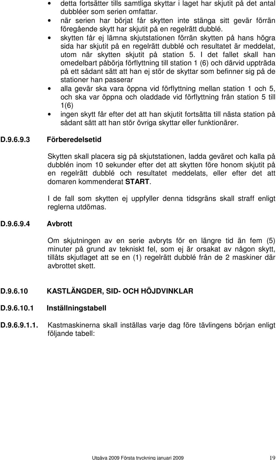 skytten får ej lämna skjutstationen förrän skytten på hans högra sida har skjutit på en regelrätt dubblé och resultatet är meddelat, utom när skytten skjutit på station 5.