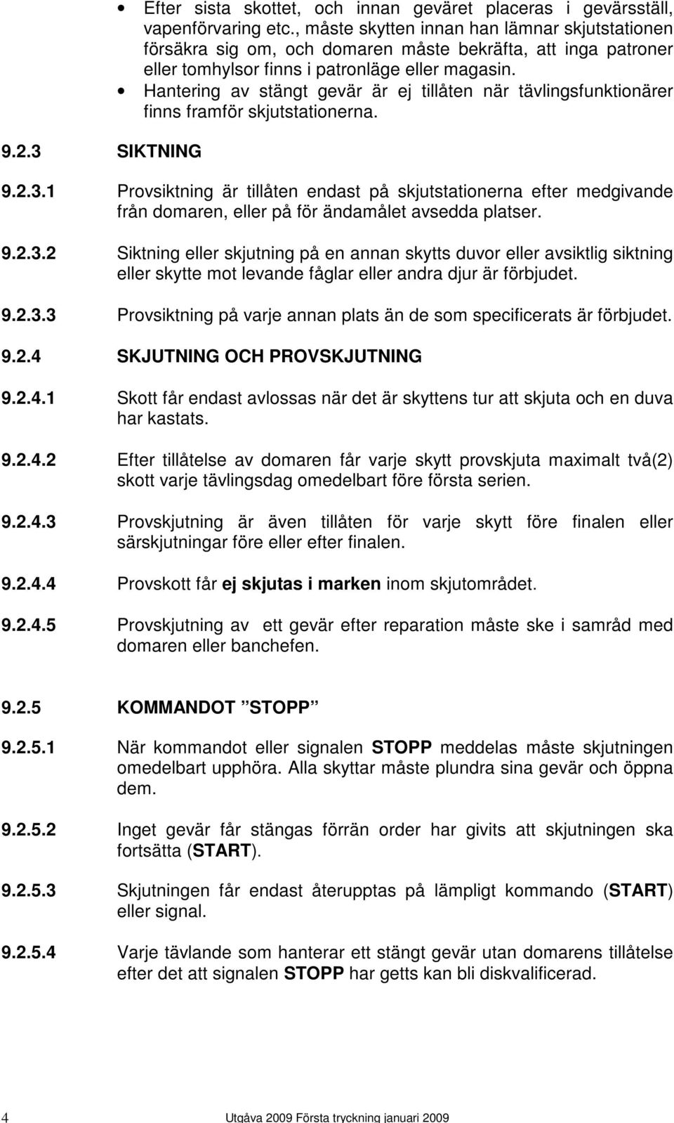 Hantering av stängt gevär är ej tillåten när tävlingsfunktionärer finns framför skjutstationerna. 9.2.3.