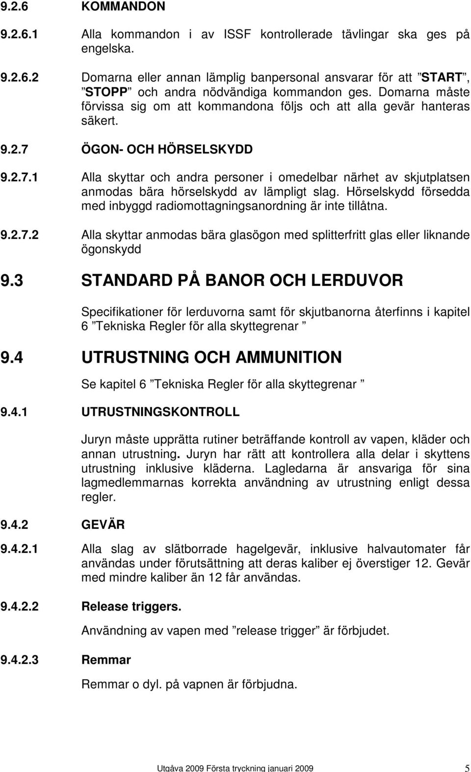 ÖGON- OCH HÖRSELSKYDD 9.2.7.1 Alla skyttar och andra personer i omedelbar närhet av skjutplatsen anmodas bära hörselskydd av lämpligt slag.